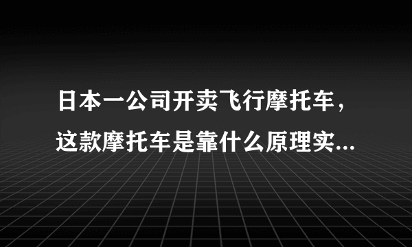 日本一公司开卖飞行摩托车，这款摩托车是靠什么原理实现飞行的？