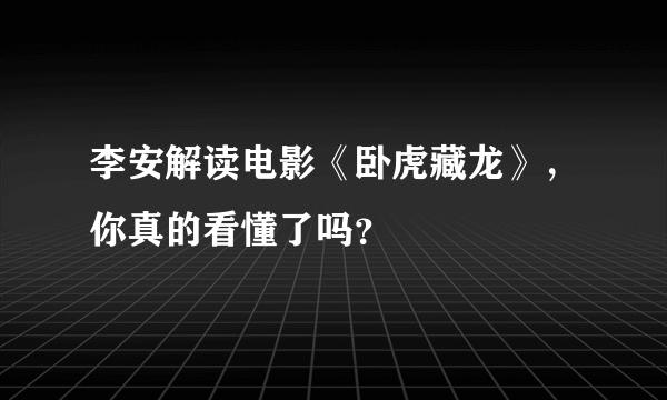 李安解读电影《卧虎藏龙》，你真的看懂了吗？