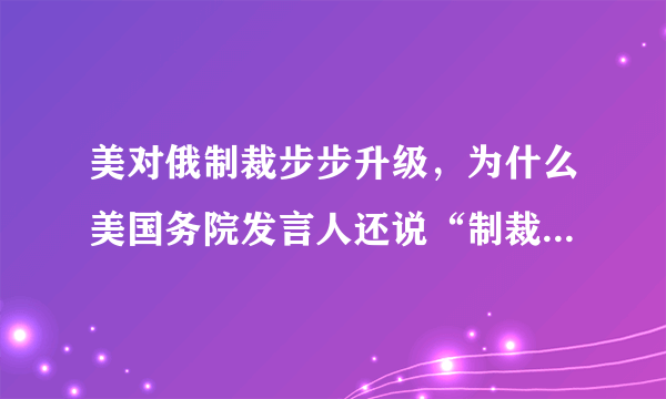 美对俄制裁步步升级，为什么美国务院发言人还说“制裁是美国试图促使一个政府改善行为的方式”？