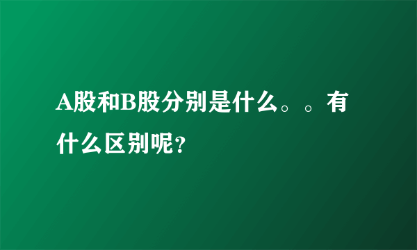 A股和B股分别是什么。。有什么区别呢？