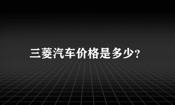 三菱汽车价格是多少？