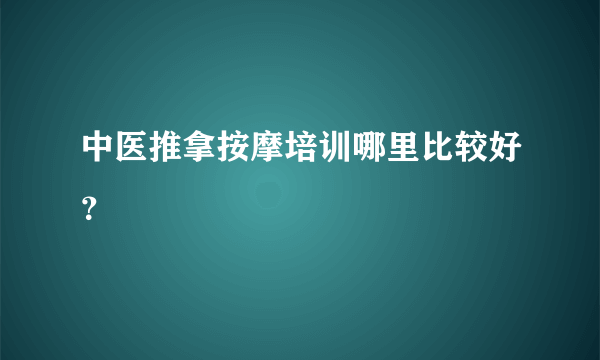 中医推拿按摩培训哪里比较好？