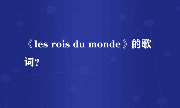 《les rois du monde》的歌词？