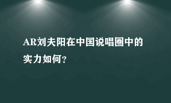 AR刘夫阳在中国说唱圈中的实力如何？