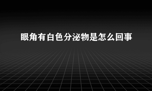 眼角有白色分泌物是怎么回事