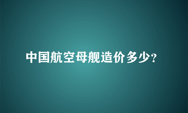 中国航空母舰造价多少？