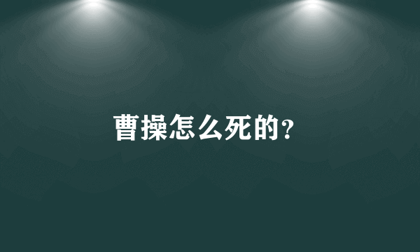 曹操怎么死的？