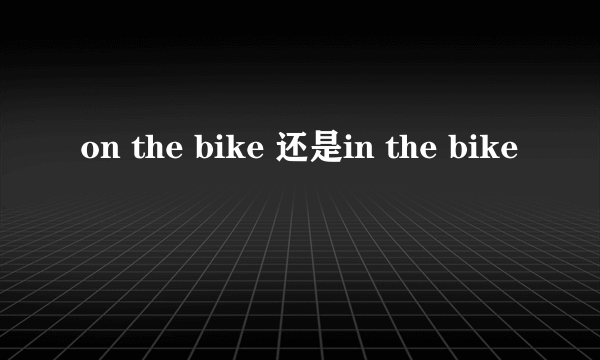 on the bike 还是in the bike