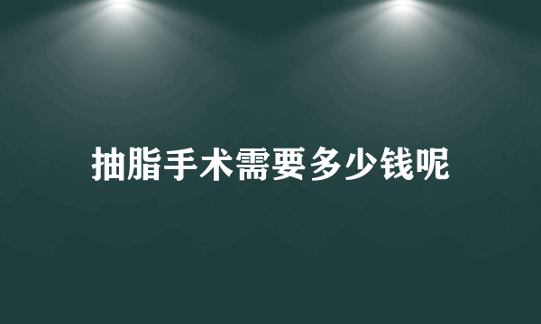 抽脂手术需要多少钱呢