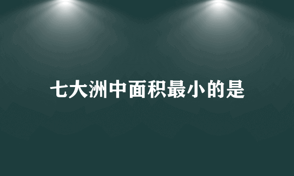 七大洲中面积最小的是