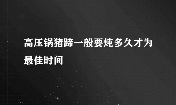 高压锅猪蹄一般要炖多久才为最佳时间