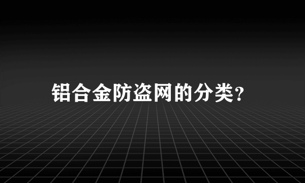 铝合金防盗网的分类？