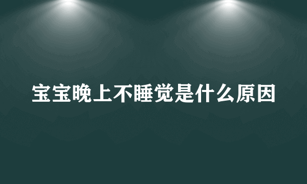 宝宝晚上不睡觉是什么原因