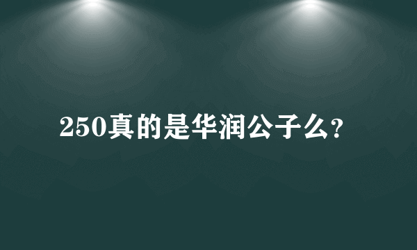 250真的是华润公子么？