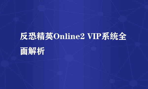 反恐精英Online2 VIP系统全面解析