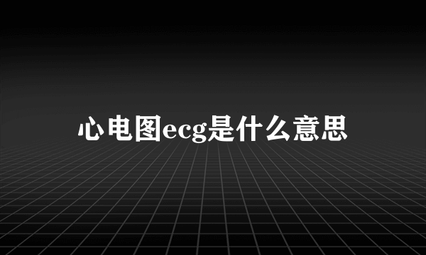 心电图ecg是什么意思