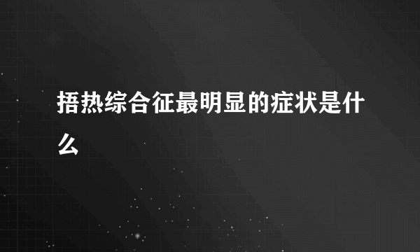 捂热综合征最明显的症状是什么