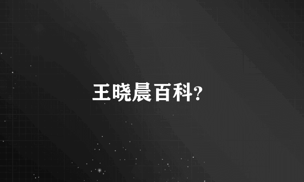 王晓晨百科？