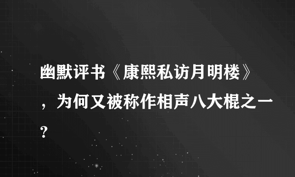 幽默评书《康熙私访月明楼》，为何又被称作相声八大棍之一？