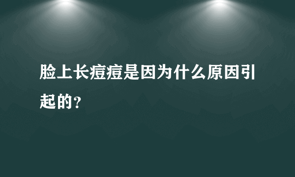 脸上长痘痘是因为什么原因引起的？