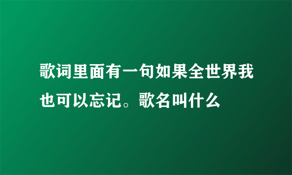 歌词里面有一句如果全世界我也可以忘记。歌名叫什么