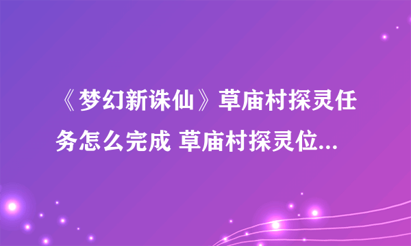 《梦幻新诛仙》草庙村探灵任务怎么完成 草庙村探灵位置在哪里