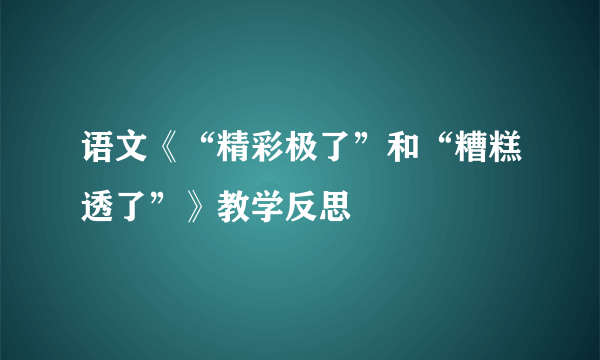 语文《“精彩极了”和“糟糕透了”》教学反思