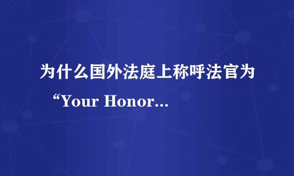 为什么国外法庭上称呼法官为 “Your Honor” ，而称呼领主，贵族小姐为 “My Lord” ， “My Lady” ？