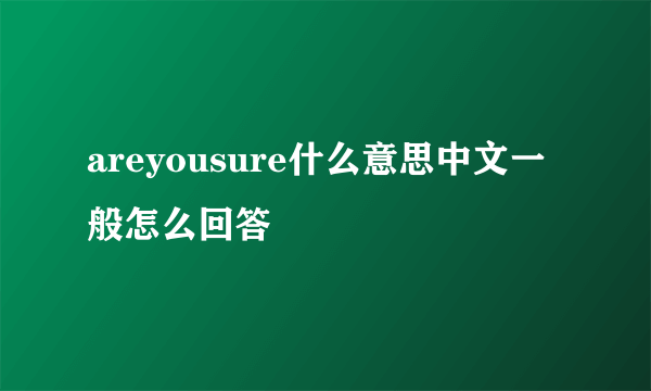 areyousure什么意思中文一般怎么回答