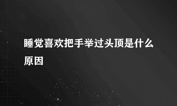 睡觉喜欢把手举过头顶是什么原因