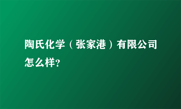 陶氏化学（张家港）有限公司怎么样？