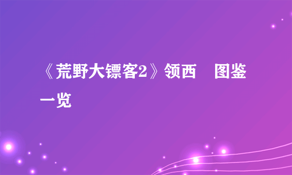 《荒野大镖客2》领西猯图鉴一览