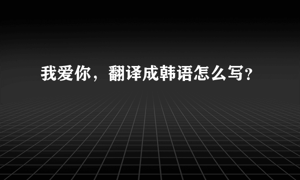 我爱你，翻译成韩语怎么写？