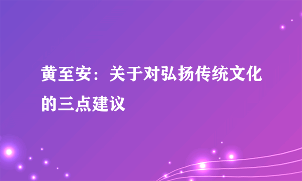 黄至安：关于对弘扬传统文化的三点建议