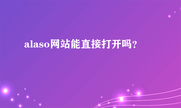 alaso网站能直接打开吗？