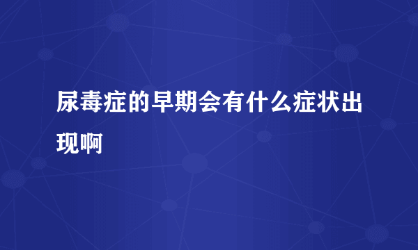 尿毒症的早期会有什么症状出现啊