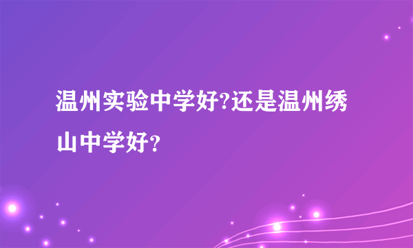 温州实验中学好?还是温州绣山中学好？