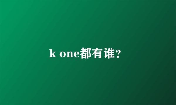 k one都有谁？