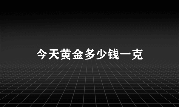 今天黄金多少钱一克