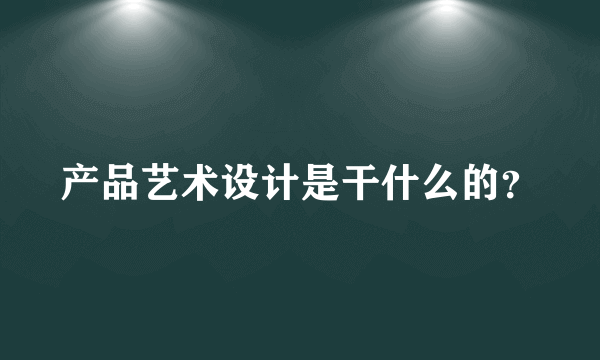 产品艺术设计是干什么的？