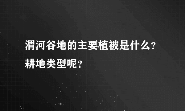 渭河谷地的主要植被是什么？耕地类型呢？