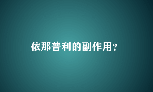 依那普利的副作用？