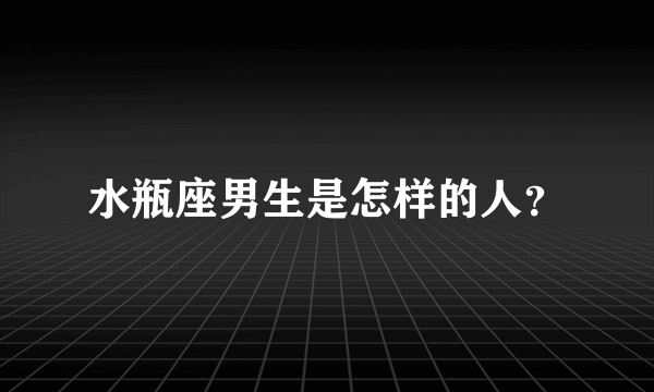 水瓶座男生是怎样的人？