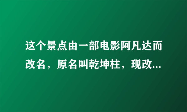 这个景点由一部电影阿凡达而改名，原名叫乾坤柱，现改名后叫哈里路亚山，请问原名好听？