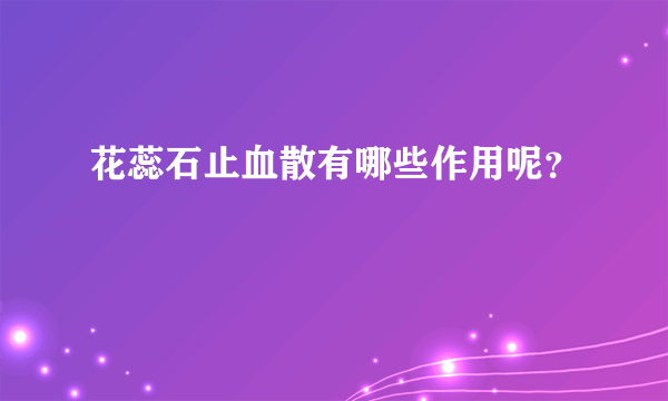 花蕊石止血散有哪些作用呢？