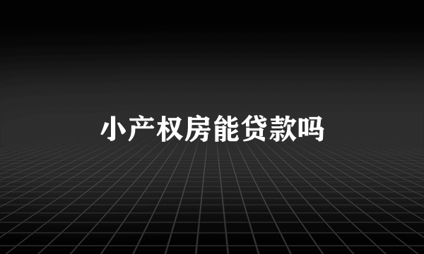 小产权房能贷款吗