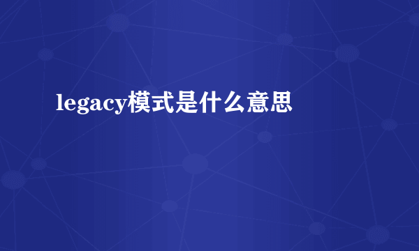 legacy模式是什么意思