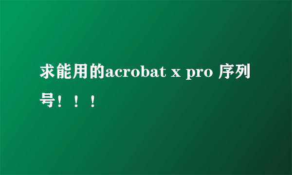 求能用的acrobat x pro 序列号！！！