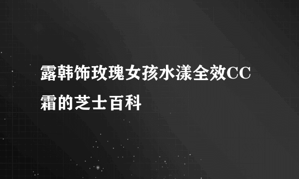 露韩饰玫瑰女孩水漾全效CC霜的芝士百科