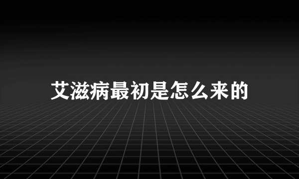 艾滋病最初是怎么来的